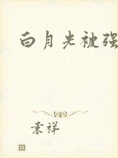 白月光被强啪H