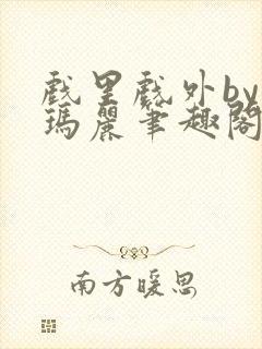 戏里戏外by苏玛丽笔趣阁全文免费阅读