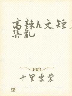 高辣h文短篇合集乱