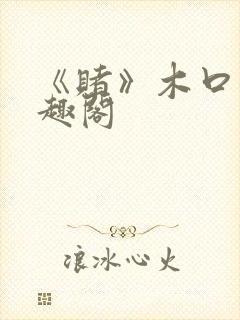 《赌》木口银笔趣阁