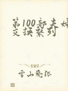 第100部夫妇交换系列