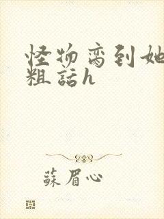 怪物脔到她哭h粗话h