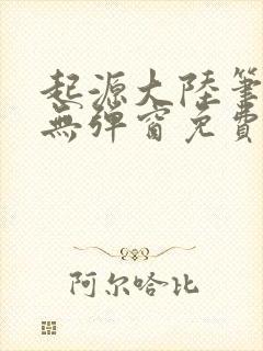 起源大陆笔趣阁无弹窗免费阅读