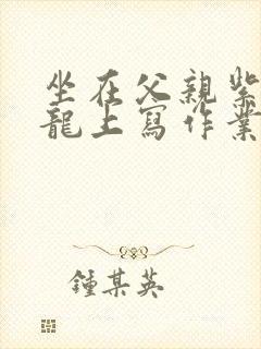 坐在父亲紫色大龙上写作业