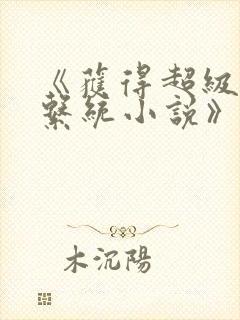 《获得超级胬肉系统小说》