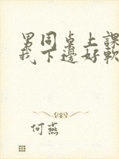 男同桌上课狂揉我下边好软好多水