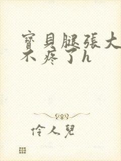 宝贝腿张大点就不疼了h