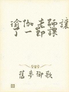 瑜伽老师让我C了一节课