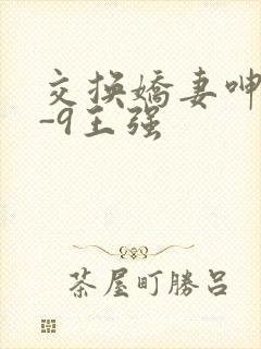 交换娇妻呻吟1-9王强