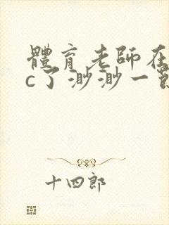 体育老师在单杠c了渺渺一节课