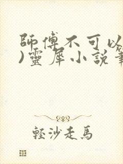 师傅不可以(限)灵犀小说笔趣阁