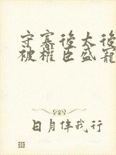 守寡后太后娘娘被权臣盛宠了免费