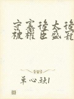 守寡后太后娘娘被权臣盛宠了免费