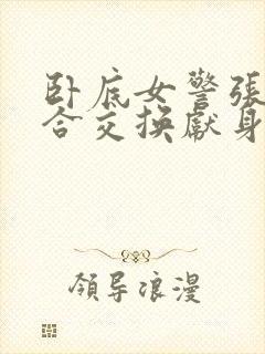 卧底女警张腿迎合交换献身