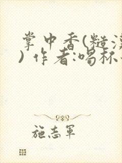 掌中香(糙汉 ) 作者:喝杯奶茶