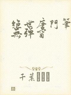绝世唐门笔趣阁无弹窗