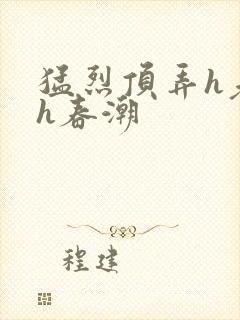 猛烈顶弄h老师h春潮