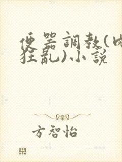 便器调教(肉体狂乱)小说