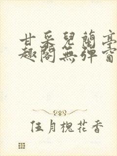 甘采儿兰亭舟笔趣阁无弹窗