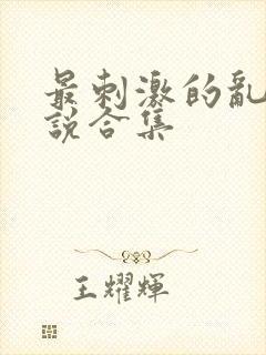 最刺激的乱岳小说合集