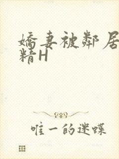 娇妻被邻居灌满精H