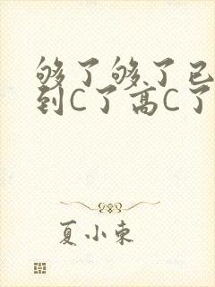够了够了已经满到C了高C了