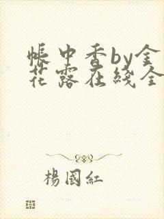 帐中香by金银花露在线全文免费阅读