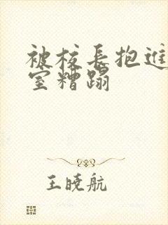 被校长抱进办公室糟蹋