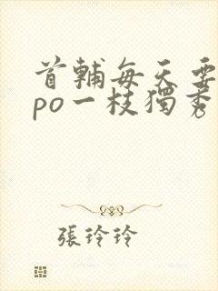 首辅每天要不够po一枝独秀全文