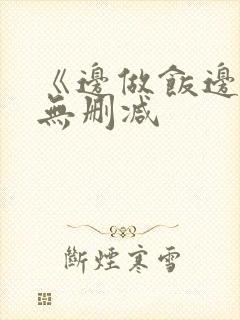 《边做饭边躁》无删减