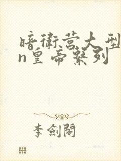 暗卫营大型hpn皇帝系列