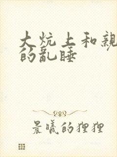 大炕上和亲亲公的乱睡