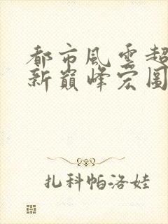 都市风云超前更新巅峰宏图笔趣阁