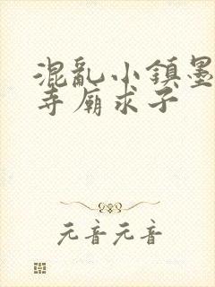 混乱小镇墨池砚寺庙求子