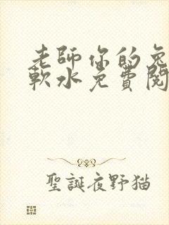 老师你的兔子好软水免费阅读