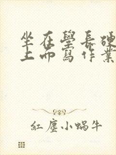 坐在学长硬硬的上面写作业