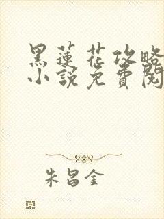 黑莲花攻略手册小说免费阅读