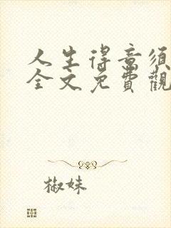 人生得意须纵欢全文免费观看