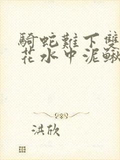 骑蛇难下双金银花水中泥鳅双男主