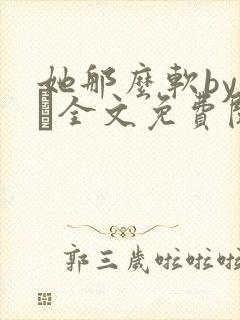 她那么软by今婳全文免费阅读