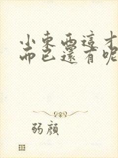 小东西这才一根而已还有呢