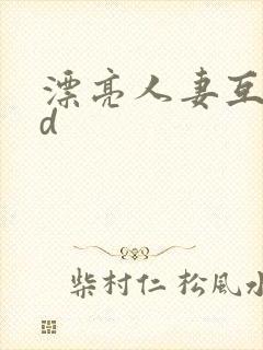 漂亮人妻互换hd