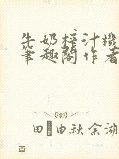 牛奶榨汁机po笔趣阁作者炖一碗汤