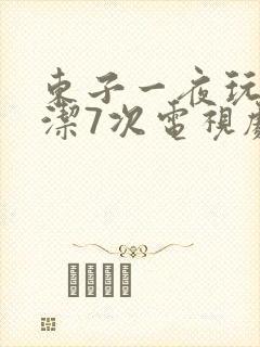 东子一夜玩弄白洁7次电视剧