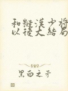 和糙汉少将闪婚以后大结局