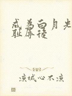 成为白月光界的耻辱后