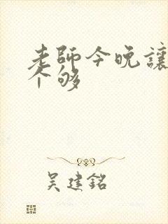 老师今晚让你爽个够