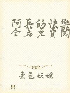 阿兵的快乐生活全篇免费阅读