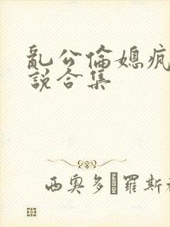 乱公伦媳疯狂小说合集