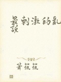 最刺激的乱惀小说